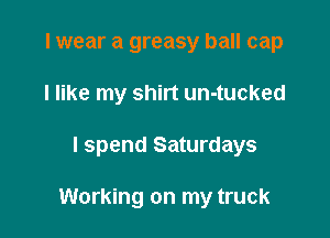 I wear a greasy ball cap
I like my shirt un-tucked

I spend Saturdays

Working on my truck