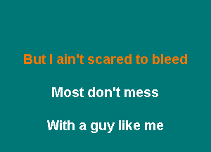 But I ain't scared to bleed

Most don't mess

With a guy like me