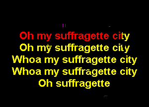 Oh my suffragette city
Oh my suffragette city
Whoa my suffragette city
Whoa my suffragette city
Oh suffragette