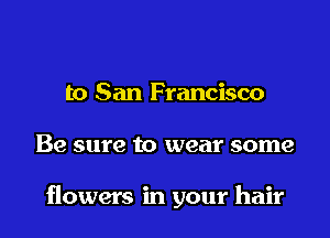 to San Francisco

Be sure to wear some

flowers in your hair