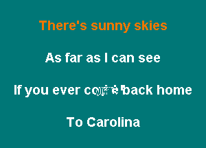 There's sunny skies

As far as I can see

If you ever cqug'a'back home

To Carolina