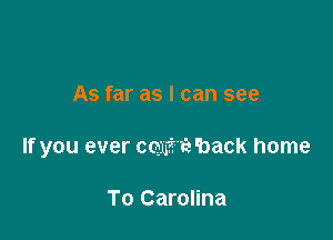 As far as I can see

If you ever cem't'eback home

To Carolina