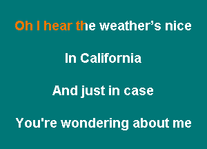Oh I hear the weathers nice

In California

And just in case

You're wondering about me