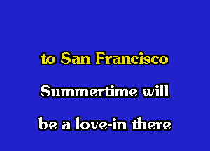to San Francisco

Summertime will

be a love-in there