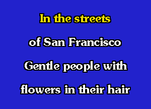 In the streets
of San Francisco
Gemie people with

flowers in their hair