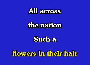 All across

the nation

Such a

flowers in their hair