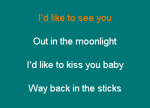 I'd like to see you

Out in the moonlight

I'd like to kiss you baby

Way back in the sticks