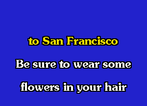 to San Francisco

Be sure to wear some

flowers in your hair