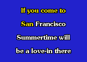 If you come to

San Francisco
Summertime will

be a love-in there