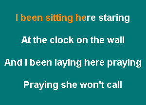 I been sitting here staring
At the clock on the wall
And I been laying here praying

Praying she won't call