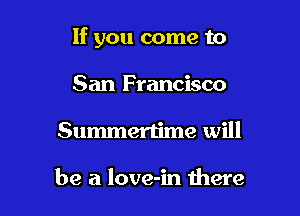 If you come to

San Francisco
Summertime will

be a love-in there