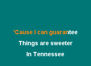 'Cause I can guarantee

Things are sweeter

In Tennessee