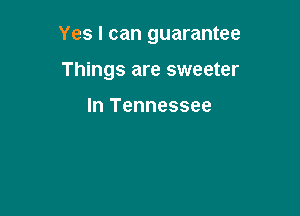 Yes I can guarantee

Things are sweeter

In Tennessee