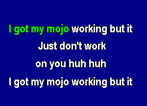 I got my mojo working but it
Just don't work
on you huh huh

I got my mojo working but it