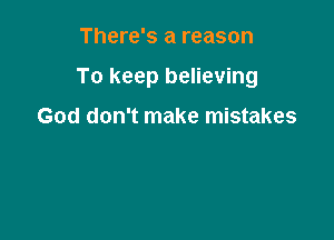There's a reason

To keep believing

God don't make mistakes