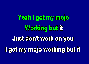 Yeah I got my mojo
Working but it
Just don't work on you

I got my mojo working but it