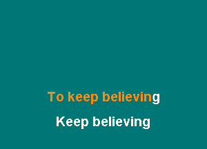 To keep believing

Keep believing
