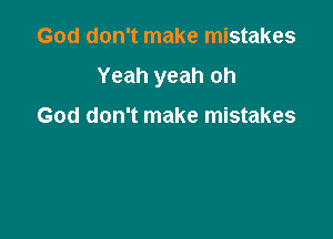 God don't make mistakes

Yeah yeah oh

God don't make mistakes