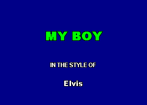 MY BGY

IN THE STYLE 0F

Elvis