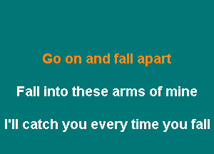 Go on and fall apart

Fall into these arms of mine

I'll catch you every time you fall