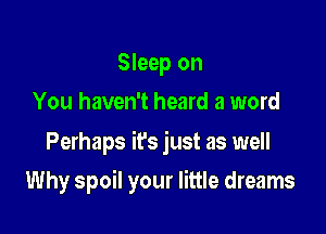 Sleep on
You haven't heard a word

Perhaps it's just as well

Why spoil your little dreams