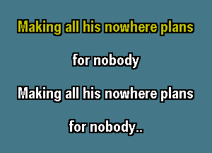 Making all his nowhere plans

for nobody

Making all his nowhere plans

for nobody..