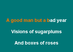 A good man but a bad year

Visions of sugarplums

And boxes of roses