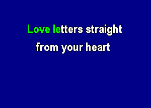 Love letters straight

from your heart