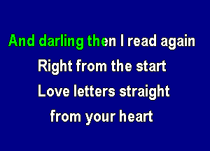 And darling then I read again
Right from the start

Love letters straight

from your heart