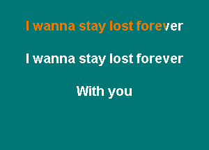 I wanna stay lost forever

I wanna stay lost forever

With you
