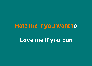 Hate me if you want to

Love me if you can
