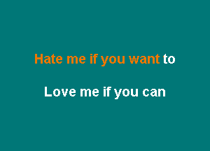 Hate me if you want to

Love me if you can