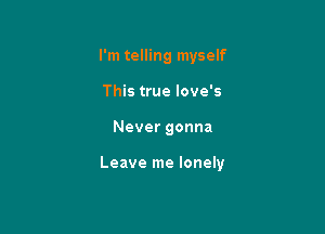 I'm telling myself
This true love's

Never gonna

Leave me lonely