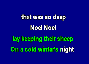 that was so deep
Noel Noel

lay keeping their sheep

On a cold winter's night