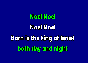 Noel Noel
Noel Noel

Born is the king of Israel
both day and night