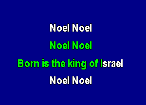 Noel Noel
Noel Noel

Born is the king of Israel
Noel Noel
