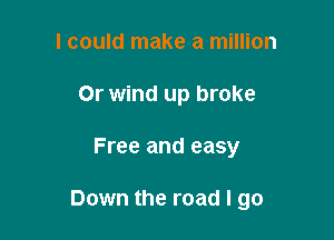 I could make a million

0r wind up broke

Free and easy

Down the road I go