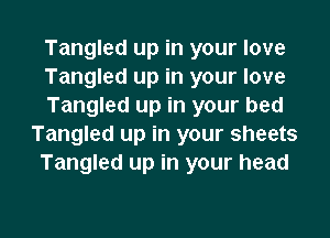 Tangled up in your love
Tangled up in your love
Tangled up in your bed
Tangled up in your sheets
Tangled up in your head

g