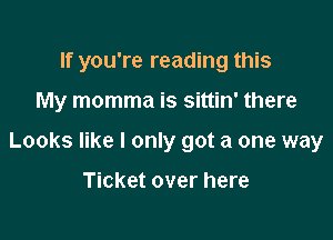 If you're reading this

My momma is sittin' there

Looks like I only got a one way

Ticket over here