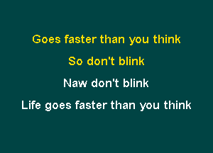 Goes faster than you think
80 don't blink
Naw don't blink

Life goes faster than you think