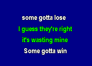 some gotta lose

I guess they're right

it's wasting mine
Some gotta win