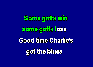 Some gotta win

some gotta lose

Good time Charlie's
got the blues