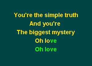 You're the simple truth
And you're
The biggest mystery

on love
on love