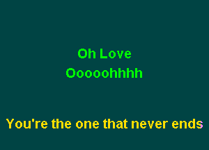 on Love
Ooooohhhh

You're the one that never ends