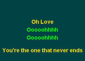on Love
Ooooohhhh
Ooooohhhh

You're the one that never ends