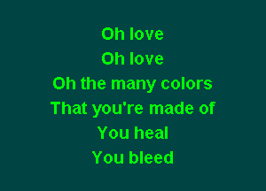 on love
on love
on the many colors

That you're made of
You heal
You bleed