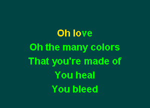 on love
on the many colors

That you're made of
You heal
You bleed