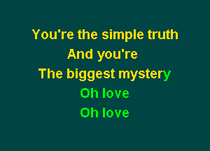 You're the simple truth
And you're
The biggest mystery

on love
on love