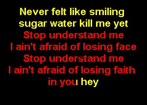 Never felt like smiling
sugar water kill me yet
Stop understand me
I ain't afraid of losing face
Stop understand me
I ain't afraid of losing faith
in you hey