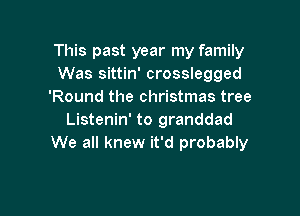 This past year my family
Was sittin' crosslegged
'Round the christmas tree

Listenin' to granddad
We all knew it'd probably